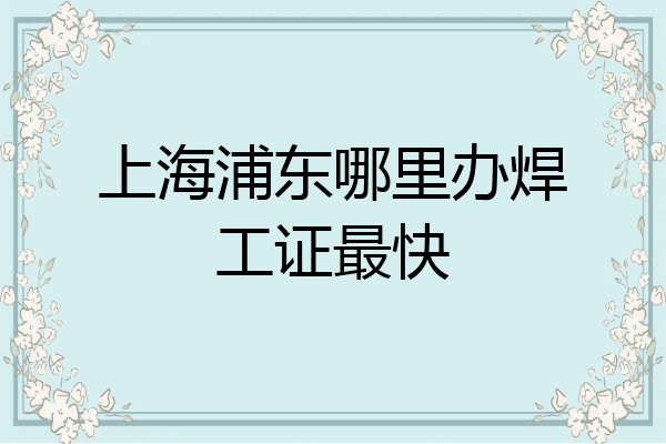 上海浦东哪里办焊工证最快