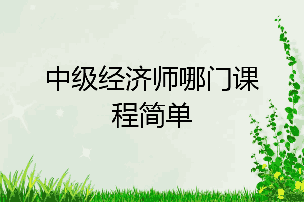 中级经济师哪门课程简单