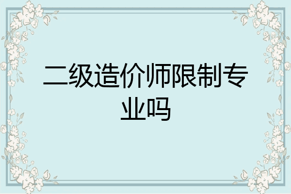 二级造价师限制专业吗