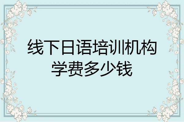 线下日语培训机构学费多少钱