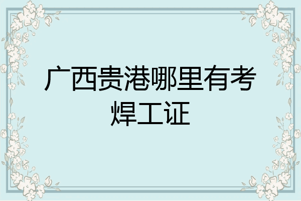 广西贵港哪里有考焊工证