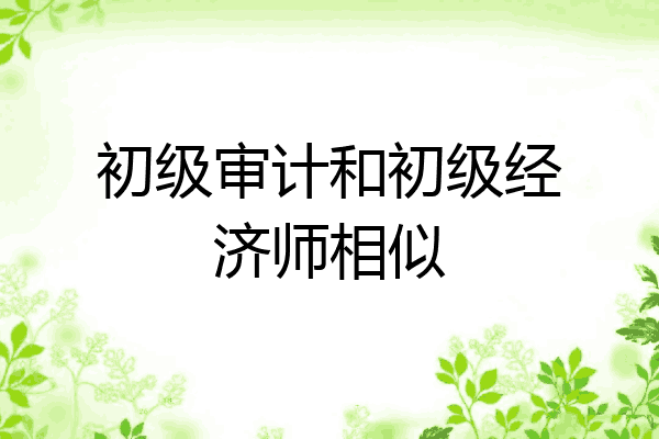 初级审计和初级经济师相似