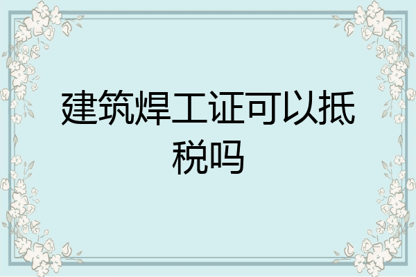 建筑焊工证可以抵税吗
