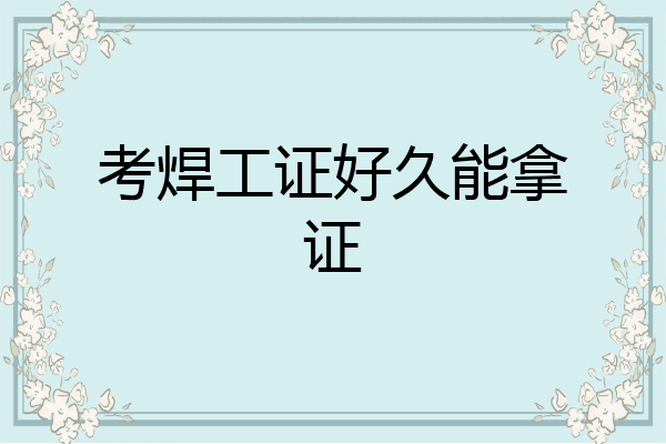 考焊工证好久能拿证