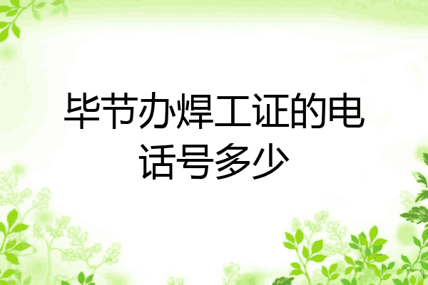 毕节办焊工证的电话号多少