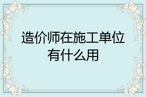 造价师在施工单位有什么用