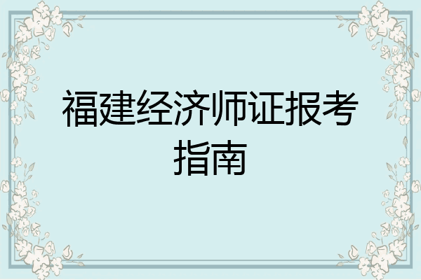 福建经济师证报考指南