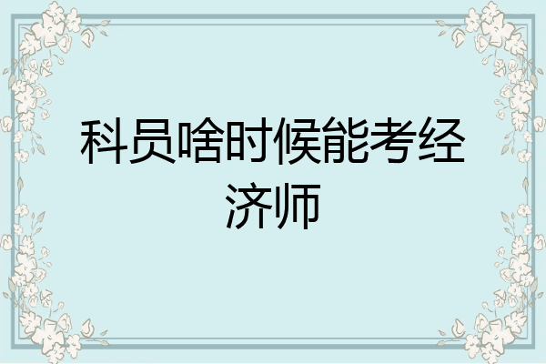 科员啥时候能考经济师