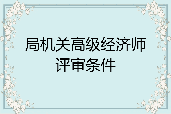 局机关高级经济师评审条件