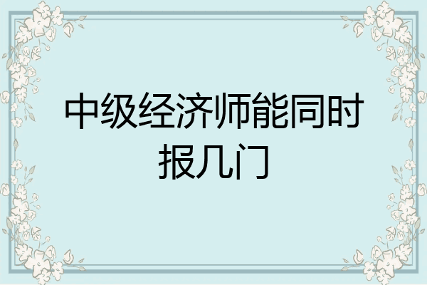 中级经济师能同时报几门