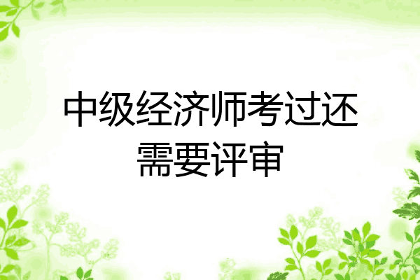 中级经济师考过还需要评审