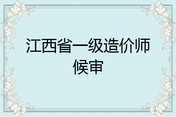 江西省一级造价师候审