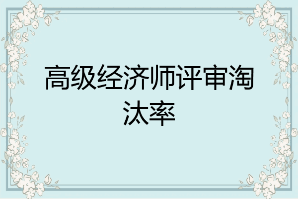 高级经济师评审淘汰率