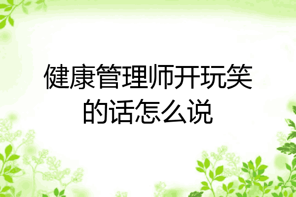 健康管理师开玩笑的话怎么说
