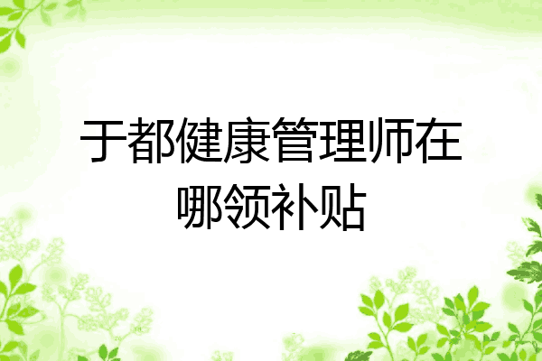 于都健康管理师在哪领补贴