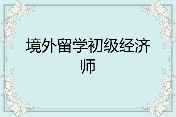 境外留学初级经济师
