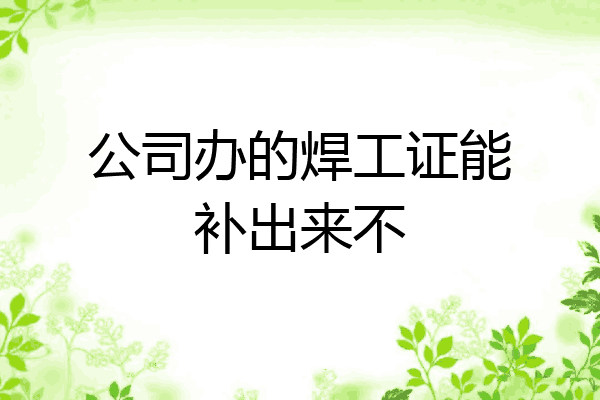 公司办的焊工证能补出来不