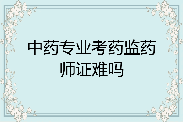 中药专业考药监药师证难吗