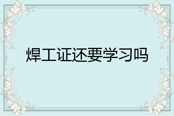 焊工证还要学习吗