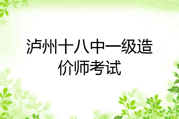 泸州十八中一级造价师考试