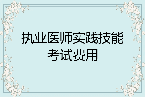 执业医师实践技能考试费用
