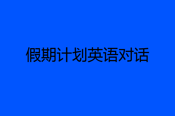 假期计划英语对话