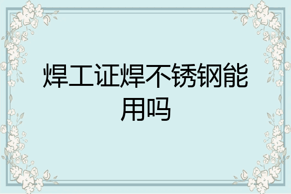 焊工证焊不锈钢能用吗