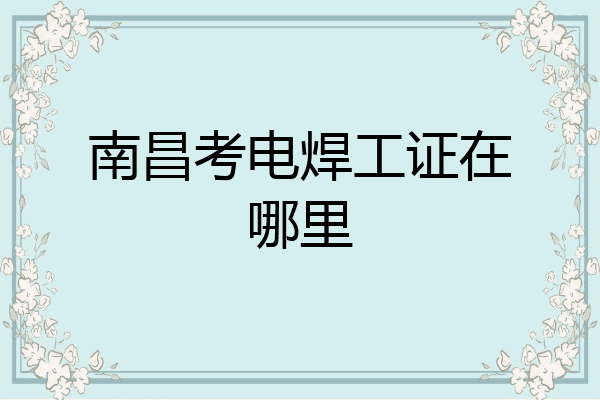 南昌考电焊工证在哪里