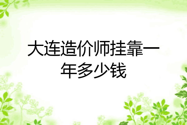 大连造价师挂靠一年多少钱