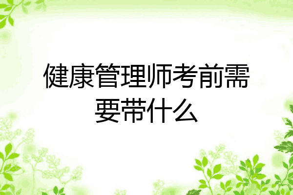 健康管理师考前需要带什么