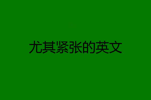 尤其紧张的英文