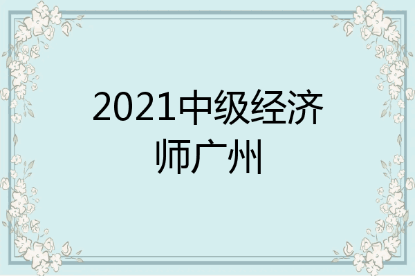 2021中级经济师广州