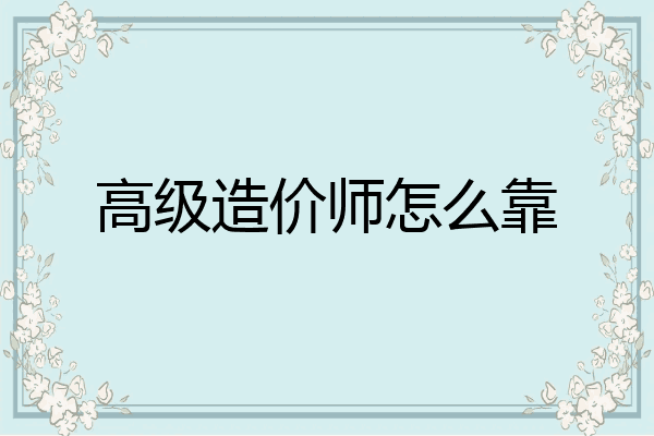 高级造价师怎么靠