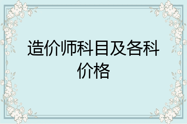造价师科目及各科价格