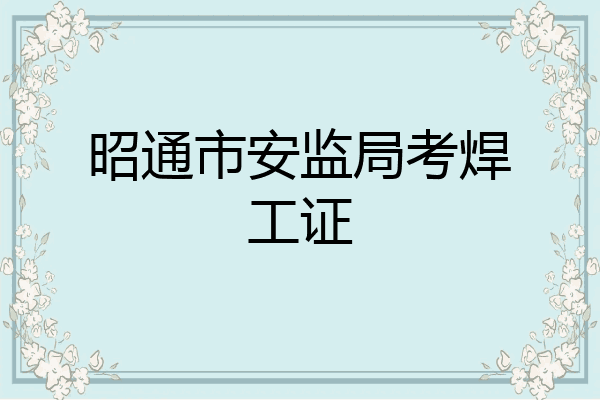 昭通市安监局考焊工证