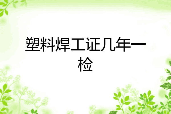塑料焊工证几年一检