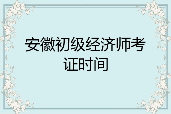 安徽初级经济师考证时间