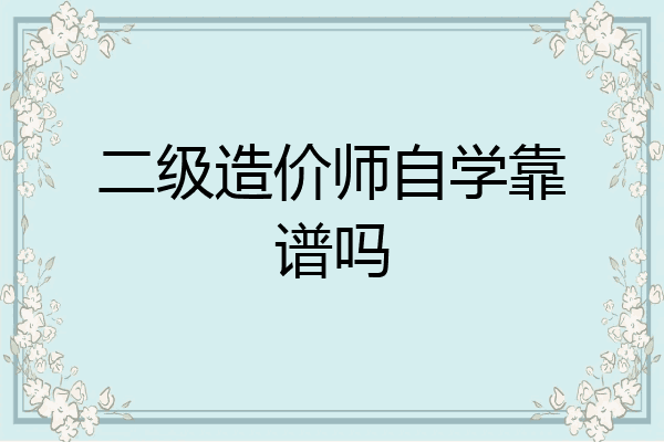 二级造价师自学靠谱吗
