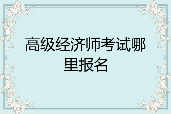 高级经济师考试哪里报名