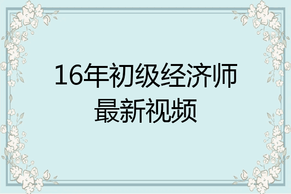 16年初级经济师最新视频