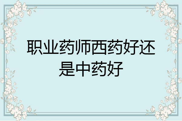职业药师西药好还是中药好