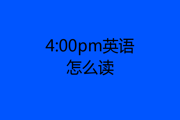 4:00pm英语怎么读