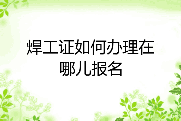 焊工证如何办理在哪儿报名