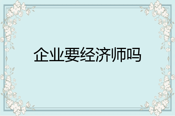 企业要经济师吗