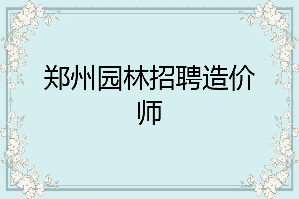 郑州园林招聘造价师