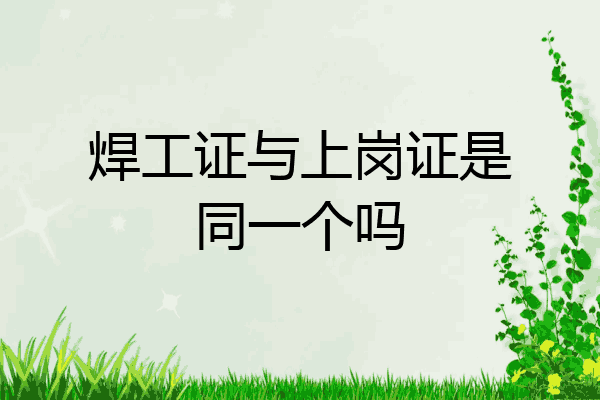 焊工证与上岗证是同一个吗