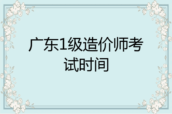 广东1级造价师考试时间