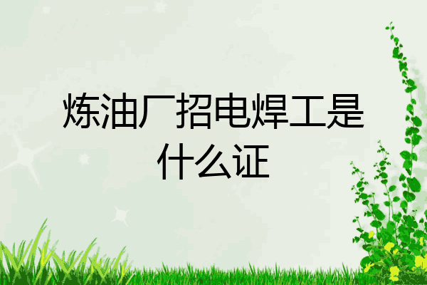 炼油厂招电焊工是什么证