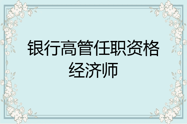 银行高管任职资格经济师