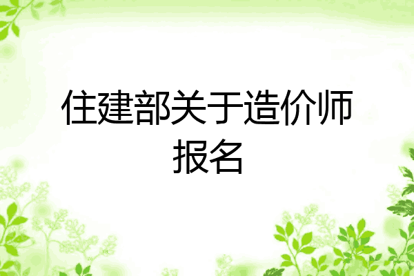住建部关于造价师报名